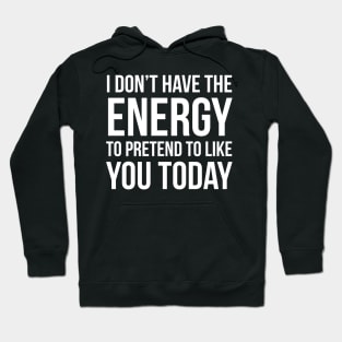 I Don't Have The Energy To Pretend To Like You Today Hoodie